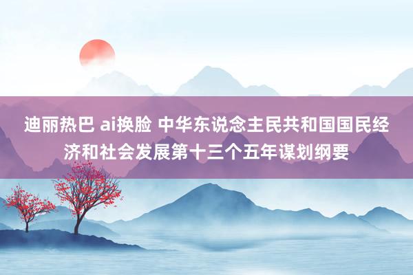 迪丽热巴 ai换脸 中华东说念主民共和国国民经济和社会发展第十三个五年谋划纲要