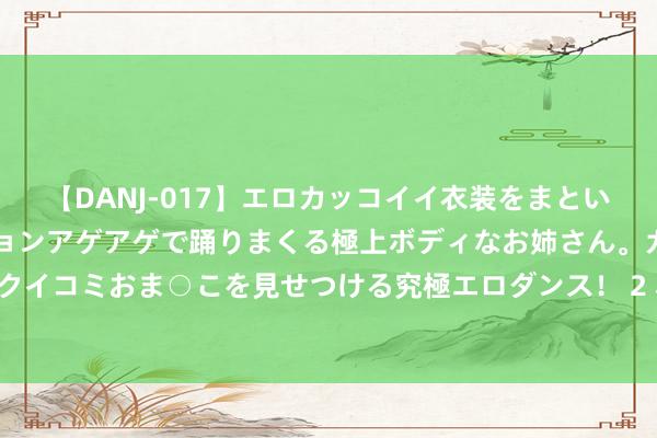 【DANJ-017】エロカッコイイ衣装をまとい、エグイポーズでテンションアゲアゲで踊りまくる極上ボディなお姉さん。ガンガンに腰を振り、クイコミおま○こを見せつける究極エロダンス! 2 小范冰冰变足球宝贝 酥胸半露黑丝网袜勾引万分