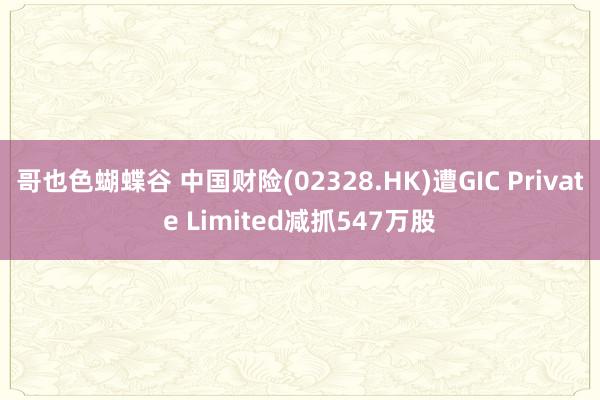 哥也色蝴蝶谷 中国财险(02328.HK)遭GIC Private Limited减抓547万股