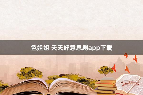 色姐姐 天天好意思剧app下载
