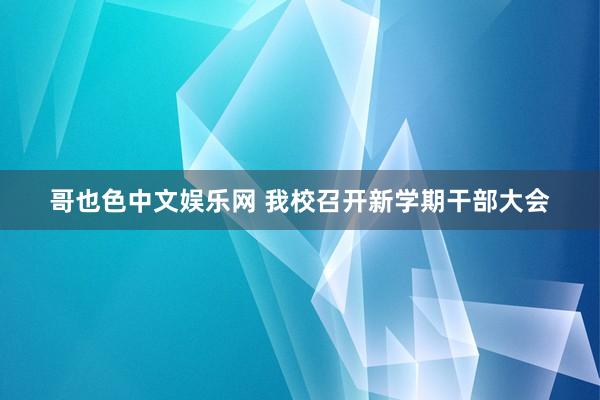 哥也色中文娱乐网 我校召开新学期干部大会
