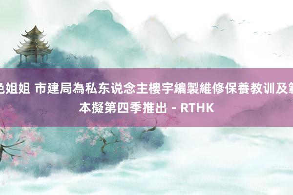 色姐姐 市建局為私东说念主樓宇編製維修保養教训及範本 擬第四季推出 - RTHK