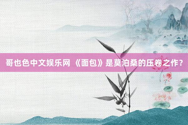 哥也色中文娱乐网 《面包》是莫泊桑的压卷之作？