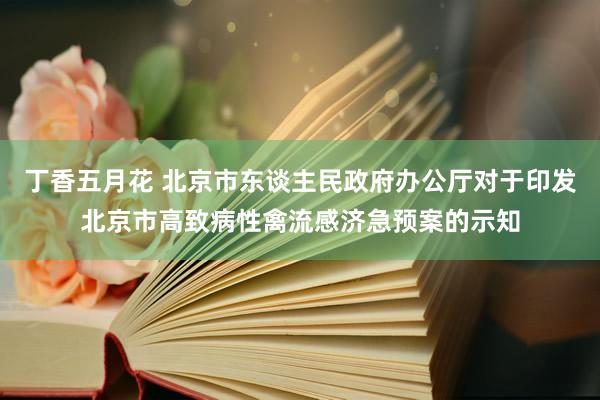 丁香五月花 北京市东谈主民政府办公厅对于印发北京市高致病性禽流感济急预案的示知