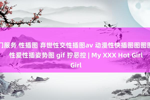 上门服务 性插图 弃世性交性插图av 动漫性快插图图图图图 性爱性插姿势图 gif 狞恶控 | My XXX Hot Girl