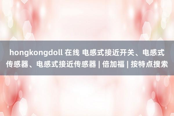 hongkongdoll 在线 电感式接近开关、电感式传感器、电感式接近传感器 | 倍加福 | 按特点搜索
