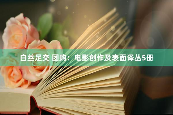 白丝足交 团购：电影创作及表面译丛5册
