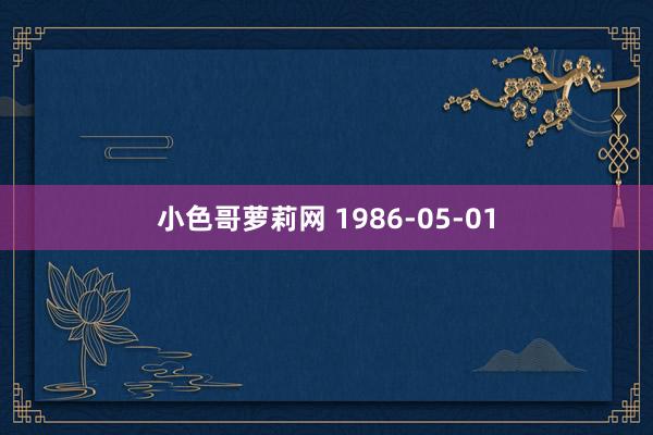 小色哥萝莉网 1986-05-01