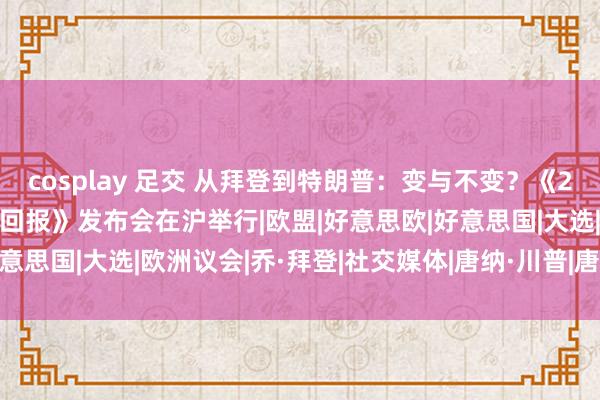 cosplay 足交 从拜登到特朗普：变与不变？《2024年西洋关系走向年度回报》发布会在沪举行|欧盟|好意思欧|好意思国|大选|欧洲议会|乔·拜登|社交媒体|唐纳·川普|唐纳德·特朗普