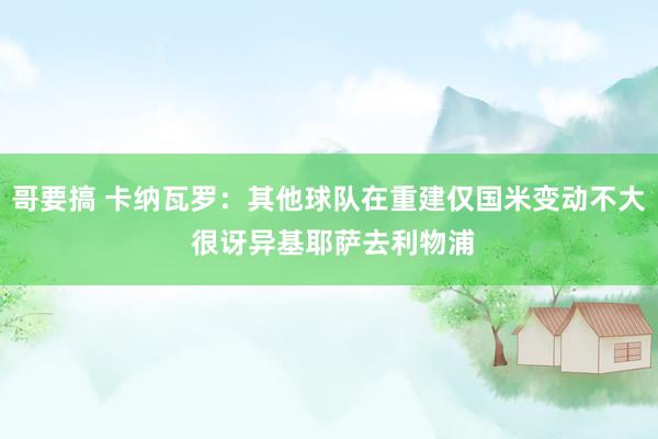 哥要搞 卡纳瓦罗:其他球队在重建仅国米变动不大 很讶异基耶萨去利物浦