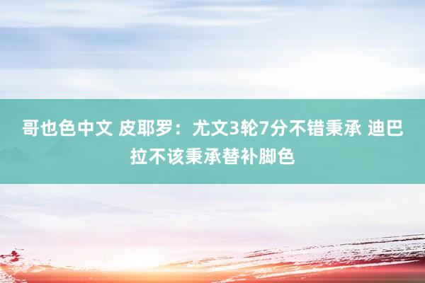哥也色中文 皮耶罗：尤文3轮7分不错秉承 迪巴拉不该秉承替补脚色