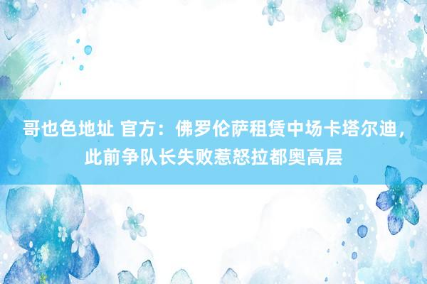 哥也色地址 官方：佛罗伦萨租赁中场卡塔尔迪，此前争队长失败惹怒拉都奥高层