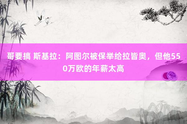 哥要搞 斯基拉：阿图尔被保举给拉皆奥，但他550万欧的年薪太高