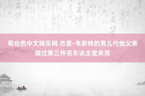 哥也色中文娱乐网 杰里-韦斯特的男儿代他父亲接过第三件名东谈主堂夹克
