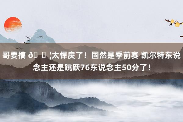 哥要搞 😦太悍戾了！固然是季前赛 凯尔特东说念主还是跳跃76东说念主50分了！