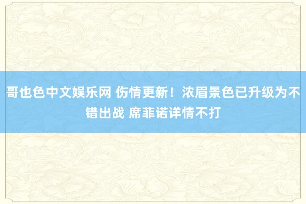 哥也色中文娱乐网 伤情更新！浓眉景色已升级为不错出战 席菲诺详情不打