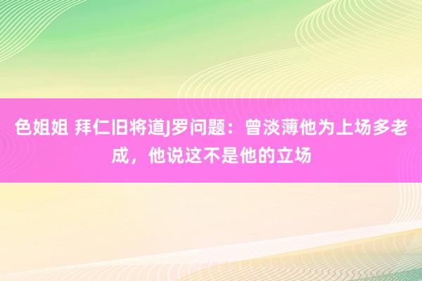 色姐姐 拜仁旧将道J罗问题：曾淡薄他为上场多老成，他说这不是他的立场