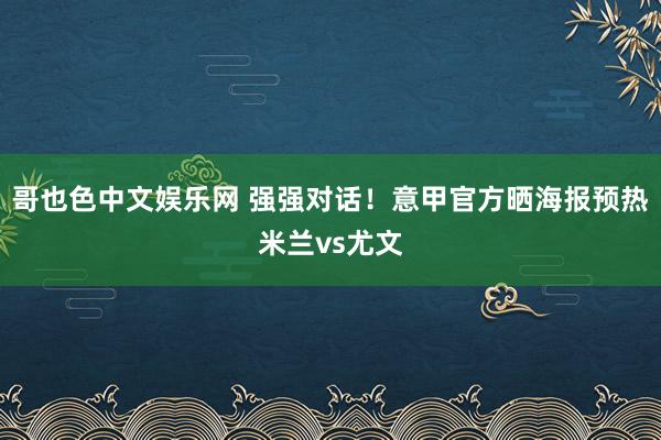 哥也色中文娱乐网 强强对话！意甲官方晒海报预热米兰vs尤文