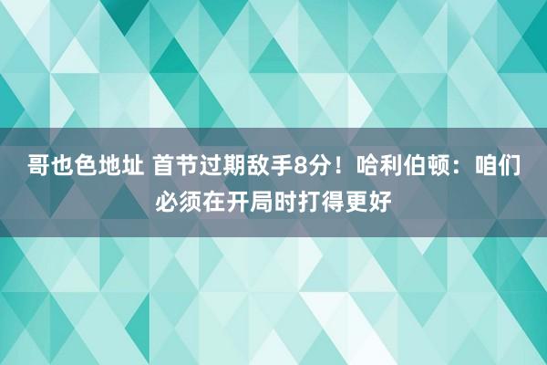 哥也色地址 首节过期敌手8分！哈利伯顿：咱们必须在开局时打得更好