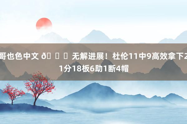 哥也色中文 👏无解进展！杜伦11中9高效拿下21分18板6助1断4帽