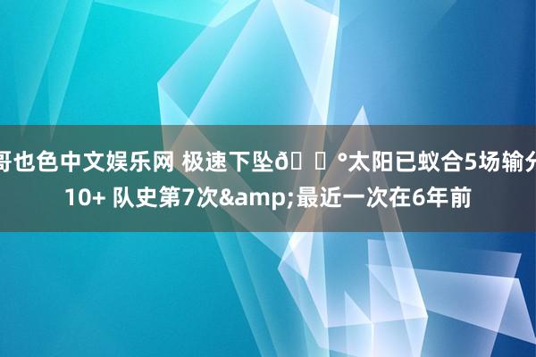 哥也色中文娱乐网 极速下坠😰太阳已蚁合5场输分10+ 队史第7次&最近一次在6年前