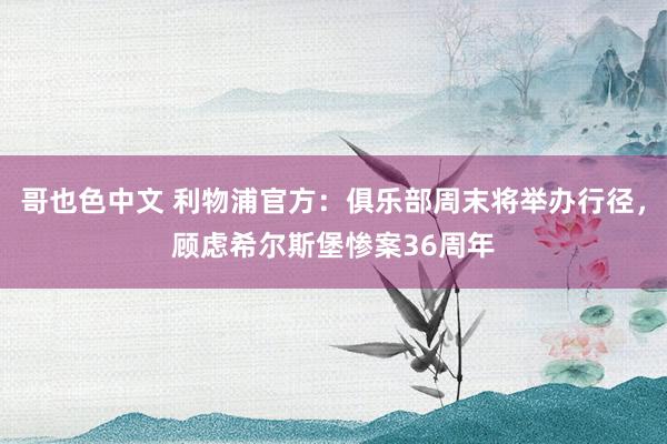 哥也色中文 利物浦官方：俱乐部周末将举办行径，顾虑希尔斯堡惨案36周年