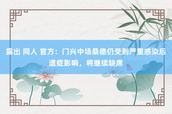 露出 同人 官方：门兴中场桑德仍受到严重感染后遗症影响，将继续缺席
