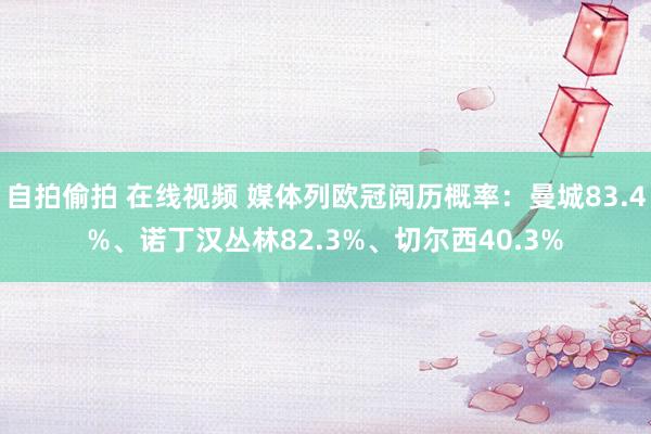 自拍偷拍 在线视频 媒体列欧冠阅历概率：曼城83.4%、诺丁汉丛林82.3%、切尔西40.3%
