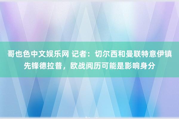 哥也色中文娱乐网 记者：切尔西和曼联特意伊镇先锋德拉普，欧战阅历可能是影响身分